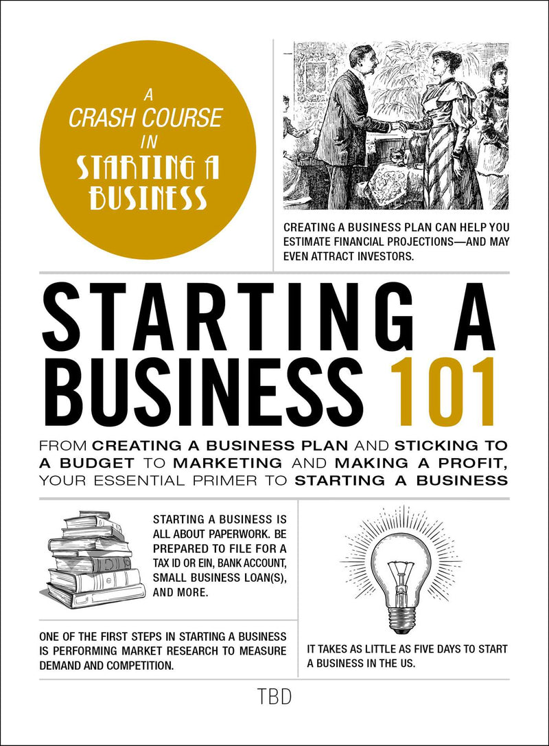 Starting a Business 101: From Creating a Business Plan and Sticking to a Budget to Marketing and Making a Profit, Your Essential Primer to Starting a Business