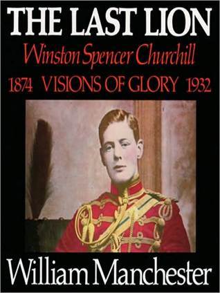 The Last Lion: Winston Spencer Churchill: Visions of Glory 1874-1932 (The Last Lion: Volume 1)