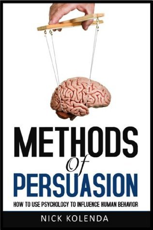 Methods of Persuasion: How to Use Psychology to Influence Human Behavior