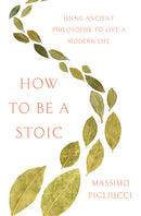 How to Be a Stoic: Using Ancient Philosophy to Live a Modern Life