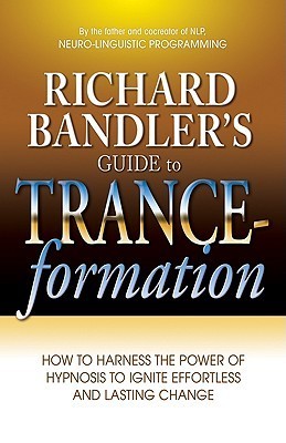 Richard Bandler's Guide to Trance-Formation: Make Your Life Great.