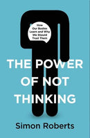 The Power of Not Thinking: Why We Should Stop Thinking and Start Trusting Our Bodies