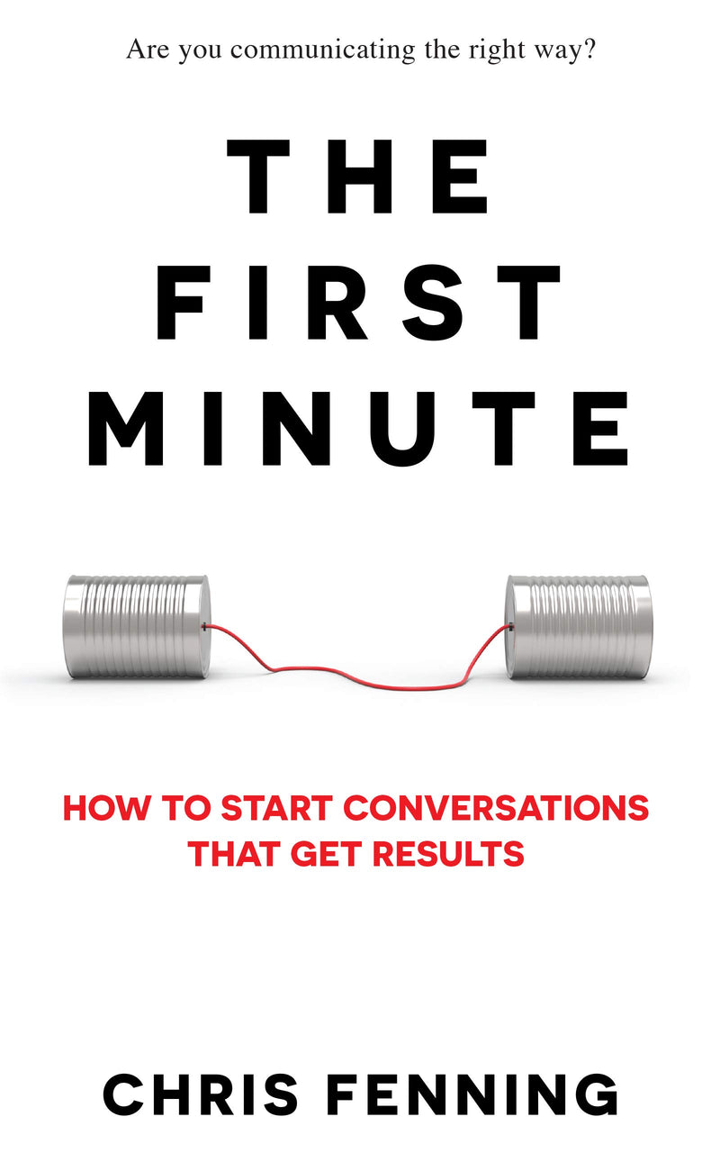 The First Minute: How to Start Conversations that Get Results