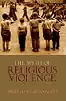 The myth of religious violence: secular ideology and the roots of modern conflict