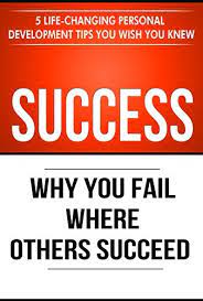 Success: Why You Fail Where Others Succeed - 5 Life-Changing Personal Development Tips You Wish You Knew (Success Principles Book 1