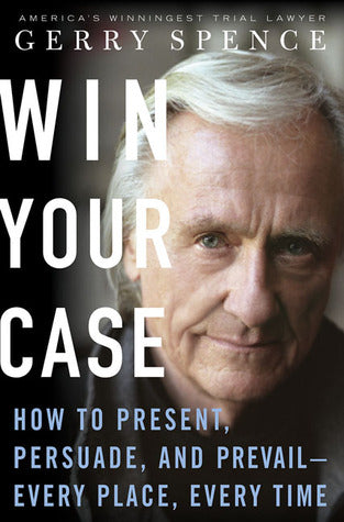 Win Your Case: How to Present,Persuade & Prevail-Every Place, Every Time